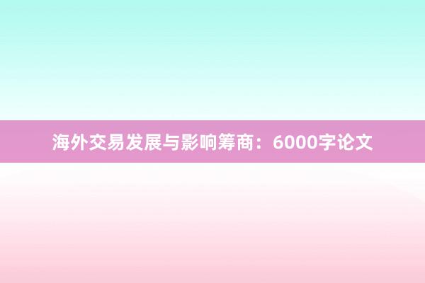海外交易发展与影响筹商：6000字论文