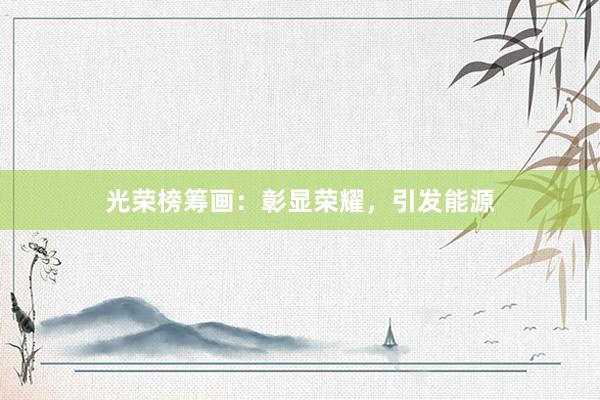 光荣榜筹画：彰显荣耀，引发能源